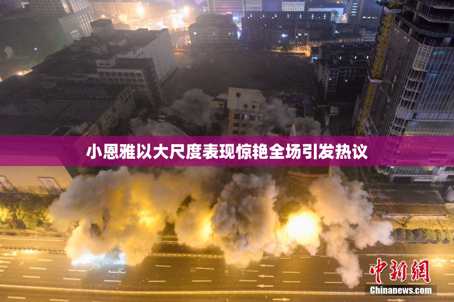 小恩雅以大尺度表现惊艳全场引发热议