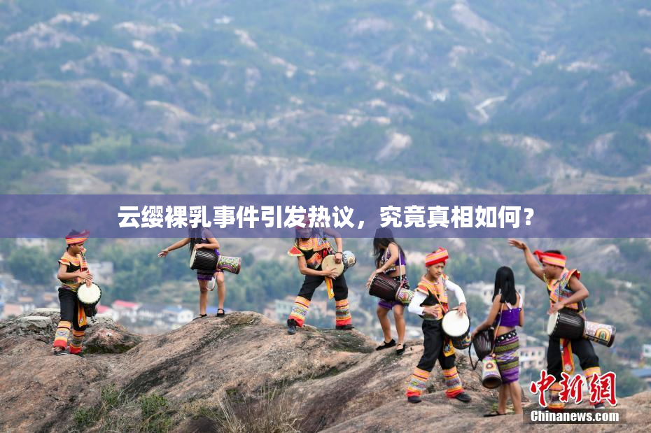 云缨裸乳事件引发热议，究竟真相如何？