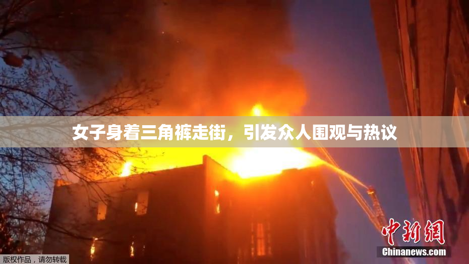 女子身着三角裤走街，引发众人围观与热议