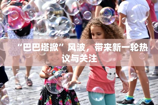 “巴巴塔掀”风波，带来新一轮热议与关注