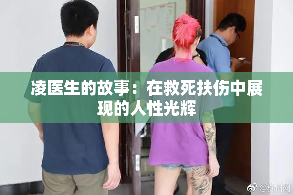 凌医生的故事：在救死扶伤中展现的人性光辉