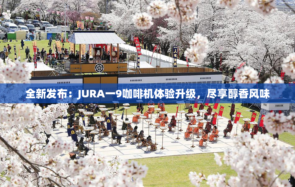 全新发布：JURA一9咖啡机体验升级，尽享醇香风味