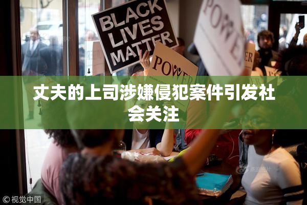 丈夫的上司涉嫌侵犯案件引发社会关注