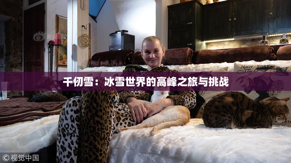 千仞雪：冰雪世界的高峰之旅与挑战