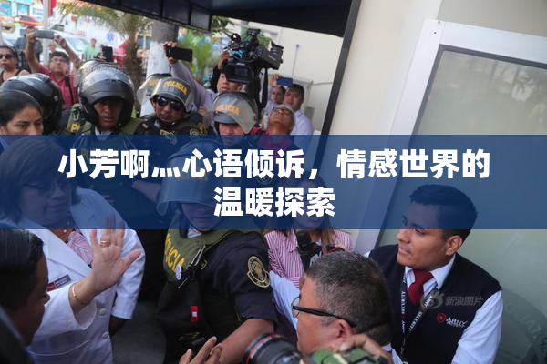 小芳啊灬心语倾诉，情感世界的温暖探索
