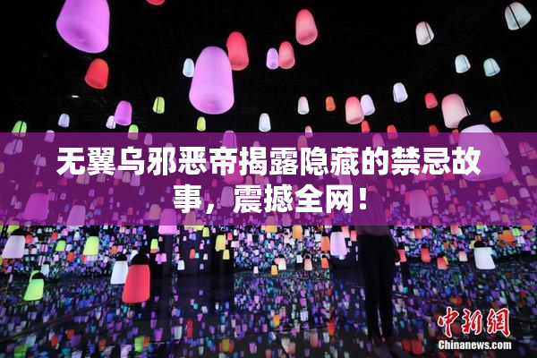 无翼乌邪恶帝揭露隐藏的禁忌故事，震撼全网！