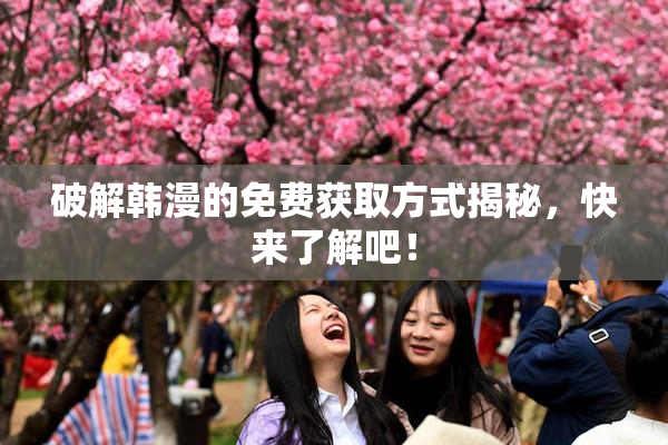 破解韩漫的免费获取方式揭秘，快来了解吧！