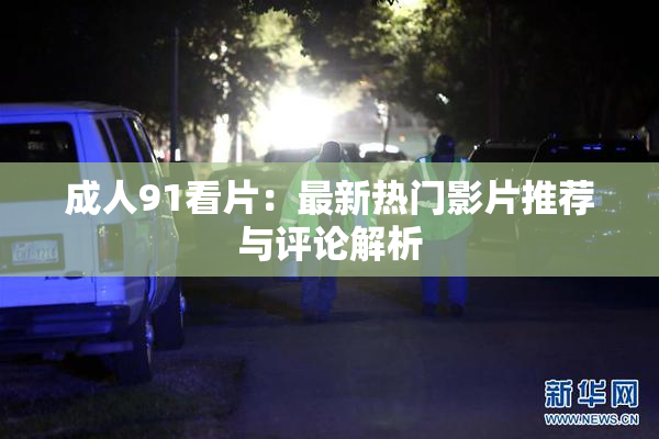 成人91看片：最新热门影片推荐与评论解析