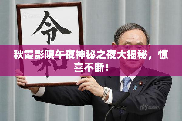 秋霞影院午夜神秘之夜大揭秘，惊喜不断！
