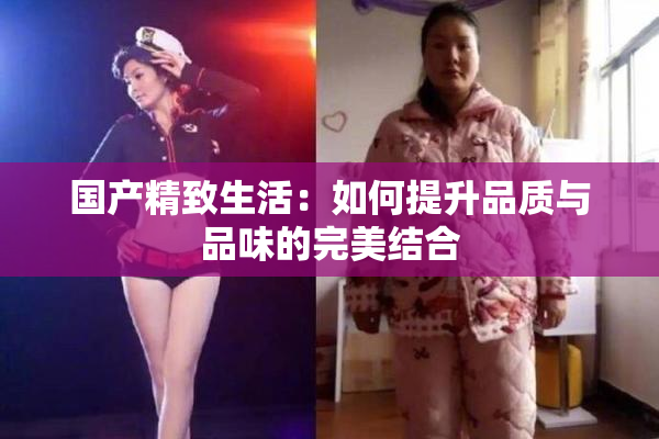 国产精致生活：如何提升品质与品味的完美结合