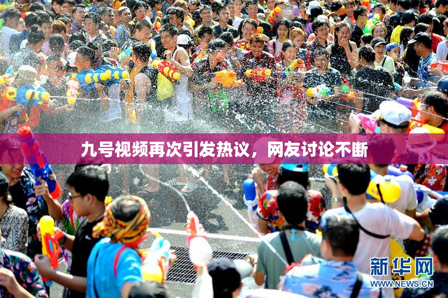九号视频再次引发热议，网友讨论不断