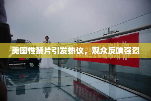 美国性禁片引发热议，观众反响强烈