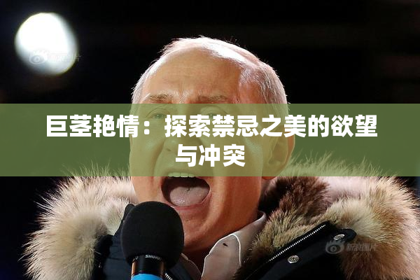 巨茎艳情：探索禁忌之美的欲望与冲突