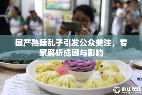 国产熟睡乱子引发公众关注，专家解析成因与影响