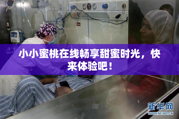 小小蜜桃在线畅享甜蜜时光，快来体验吧！