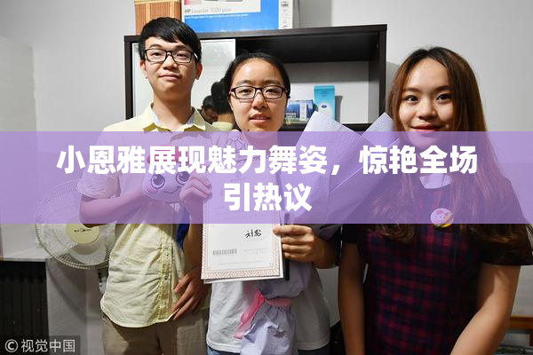 小恩雅展现魅力舞姿，惊艳全场引热议