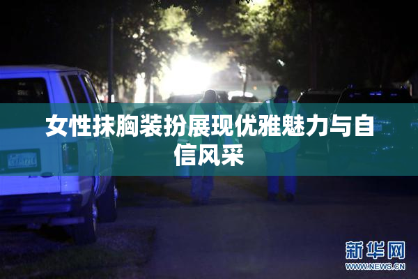 女性抹胸装扮展现优雅魅力与自信风采