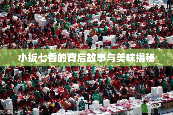 小扳七香的背后故事与美味揭秘