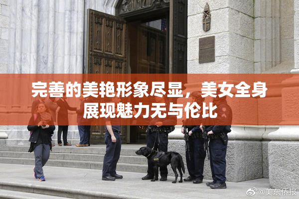 完善的美艳形象尽显，美女全身展现魅力无与伦比