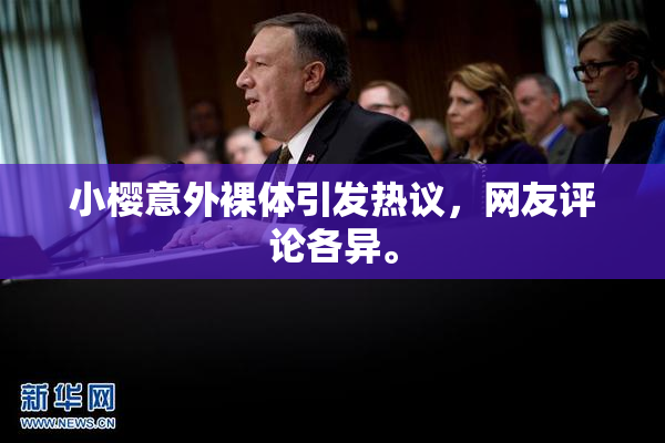 小樱意外裸体引发热议，网友评论各异。