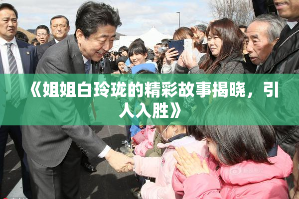 《姐姐白玲珑的精彩故事揭晓，引人入胜》