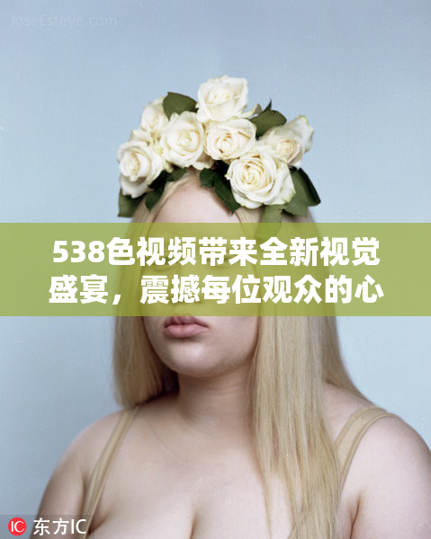 538色视频带来全新视觉盛宴，震撼每位观众的心灵体验