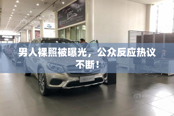 男人裸照被曝光，公众反应热议不断！
