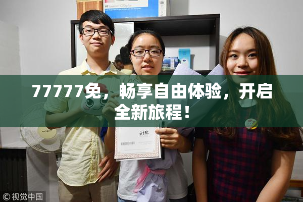 77777免，畅享自由体验，开启全新旅程！