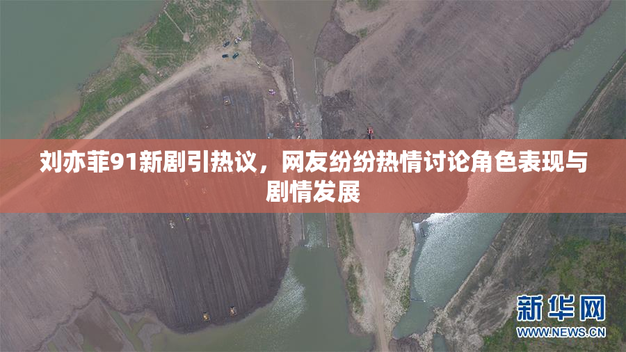 刘亦菲91新剧引热议，网友纷纷热情讨论角色表现与剧情发展