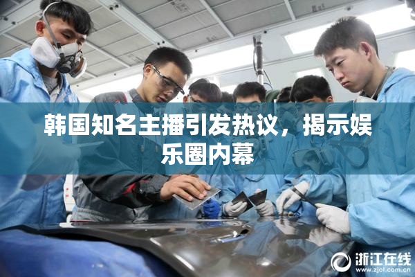 韩国知名主播引发热议，揭示娱乐圈内幕