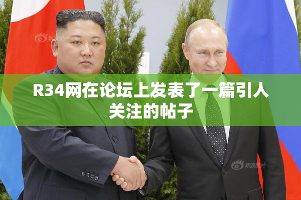 R34网在论坛上发表了一篇引人关注的帖子