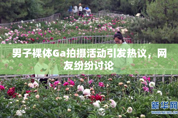 男子裸体Ga拍摄活动引发热议，网友纷纷讨论