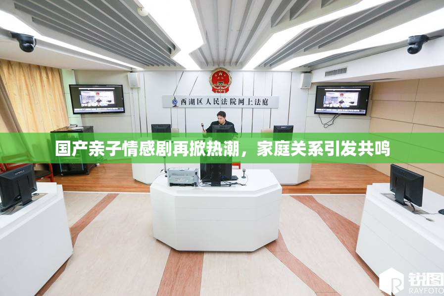 国产亲子情感剧再掀热潮，家庭关系引发共鸣
