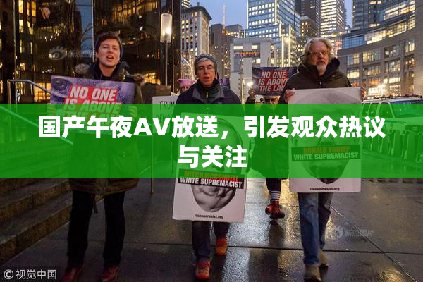 国产午夜AV放送，引发观众热议与关注