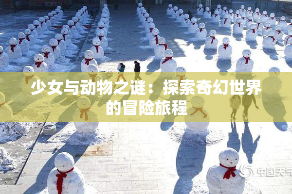 少女与动物之谜：探索奇幻世界的冒险旅程