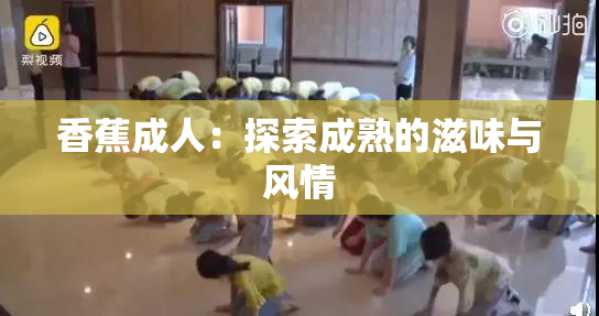 香蕉成人：探索成熟的滋味与风情