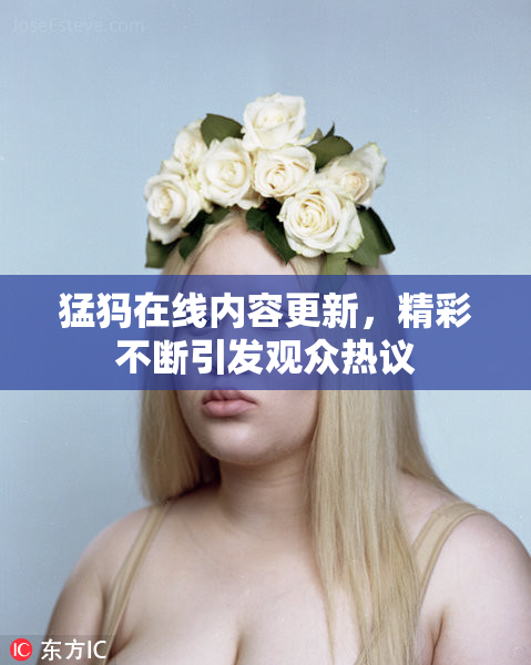 猛犸在线内容更新，精彩不断引发观众热议