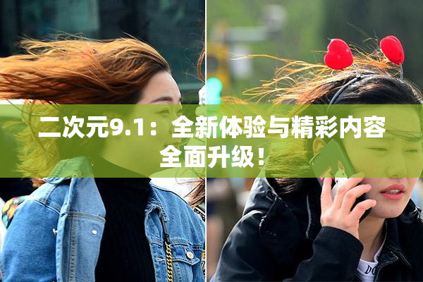 二次元9.1：全新体验与精彩内容全面升级！