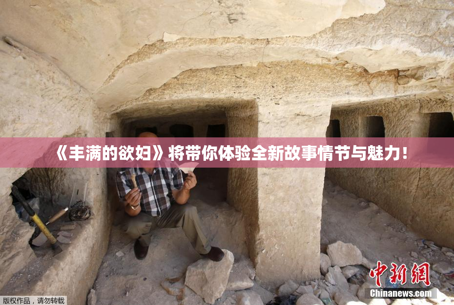 《丰满的欲妇》将带你体验全新故事情节与魅力！