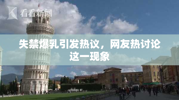 失禁爆乳引发热议，网友热讨论这一现象