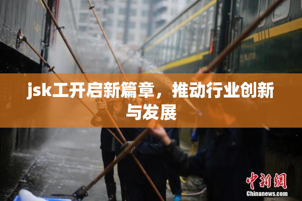 jsk工开启新篇章，推动行业创新与发展