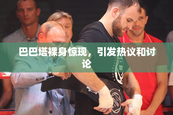 巴巴塔裸身惊现，引发热议和讨论
