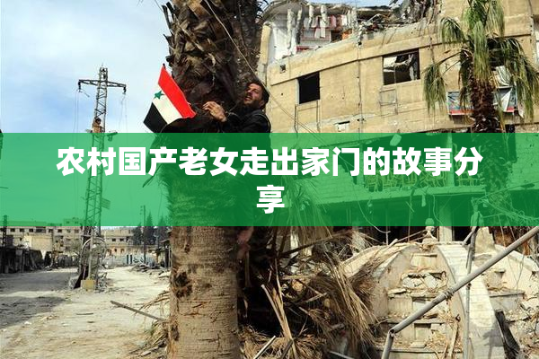 农村国产老女走出家门的故事分享