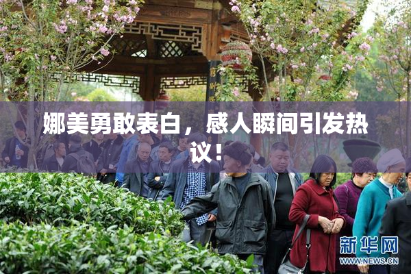 娜美勇敢表白，感人瞬间引发热议！