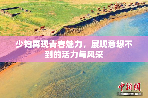 少妇再现青春魅力，展现意想不到的活力与风采
