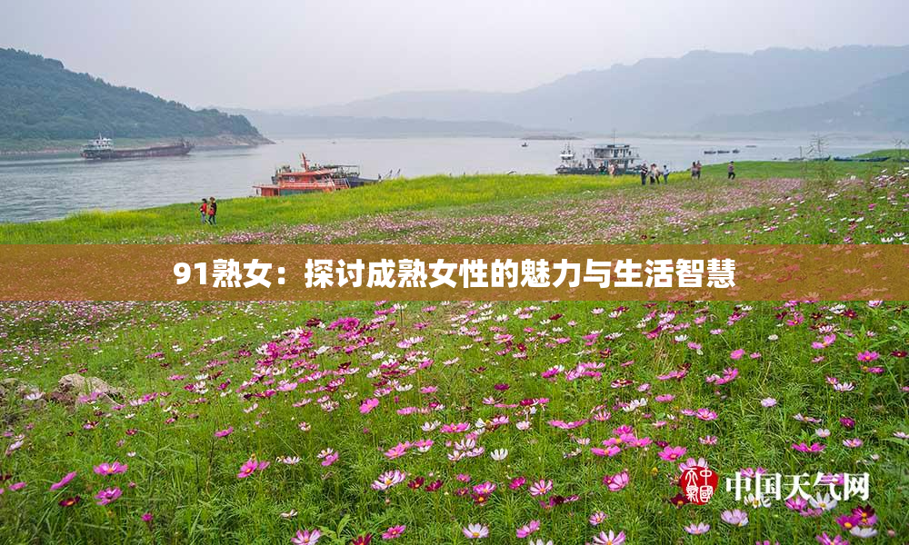 91熟女：探讨成熟女性的魅力与生活智慧