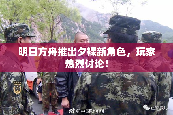 明日方舟推出夕裸新角色，玩家热烈讨论！