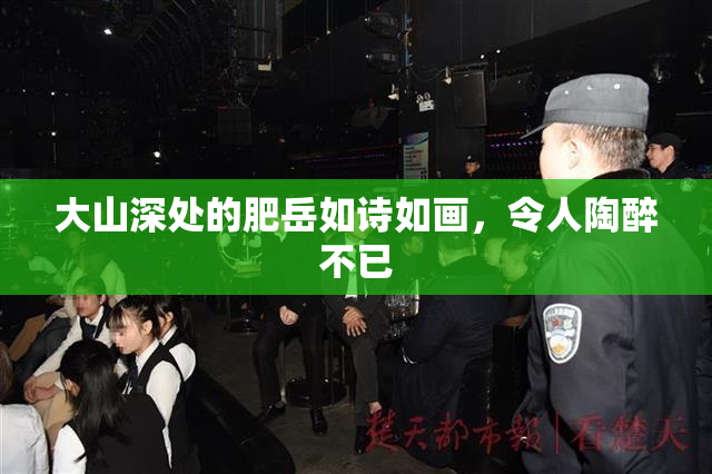 大山深处的肥岳如诗如画，令人陶醉不已