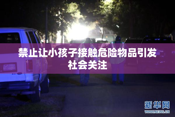 禁止让小孩子接触危险物品引发社会关注