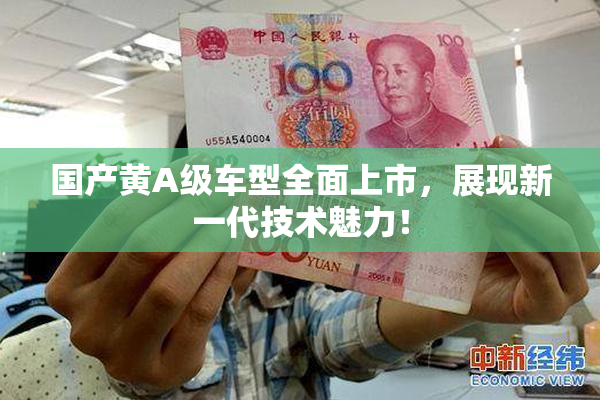 国产黄A级车型全面上市，展现新一代技术魅力！